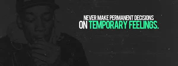 Never make permanent decisions on temporary feelings