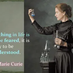 Nothing in life is to be feared, it is only to be understood