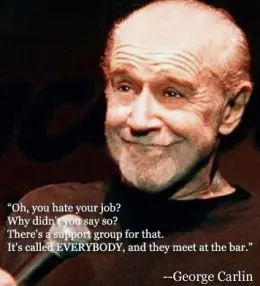 Oh, you hate your job? Why didn't you say so? There's a support group for that, It's called EVERYBODY, and they meet at the bar