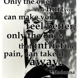 Only the ones that hurt you, can make you feel better; only the ones that...
