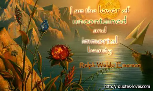 I am the lover of uncontained and immortal beauty