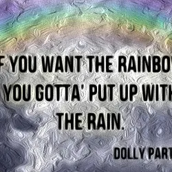 If you want the rainbow you've got to put up with the rain