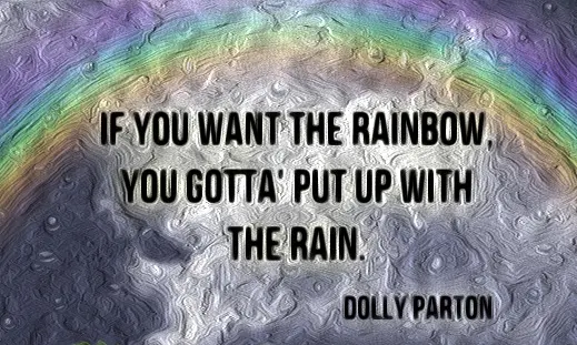 If you want the rainbow you've got to put up with the rain