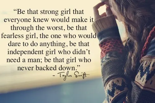Be that strong girl that everyone knew would make it through the worst, be that fearless girl, the one who would dare to do anything, be that independent girl who didn't need a man; be that girl who never backed down