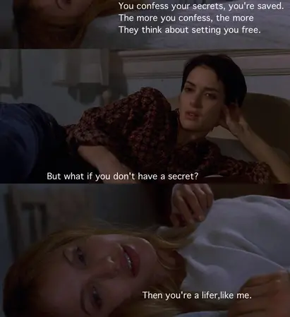 You confess your secrets,you're saved.The more you confess, the more they think about setting you free.But what if you don't have a secret? Then you're a lifer, like me.