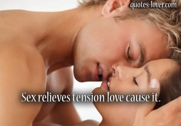 Sex relieves tension love cause it.