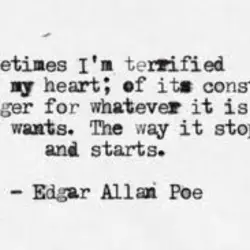 Sometimes I'm terrified of my heart,of its constant hunger for whatever it is it wants.The...