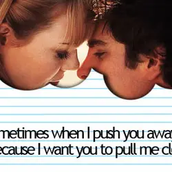Sometimes when I push you away, it's because I want you to pull me closer