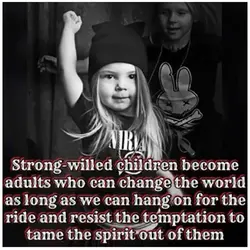 Strong-willed children become adults who can change the world as long as we can hang...