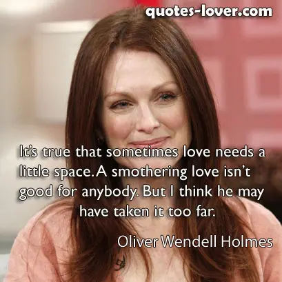 It’s true that sometimes love needs a little space. A smothering love isn’t good for anybody. But I think he may have taken it too far.