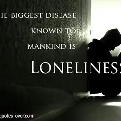 The biggest disease known to man kind is loneliness