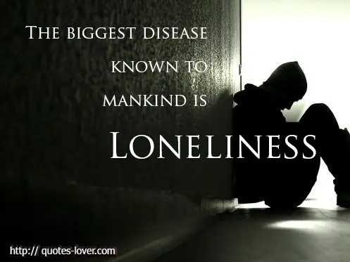 The biggest disease known to man kind is loneliness