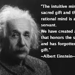 The intuitive mind is a sacred gift and the rational mind is a faithful servant...