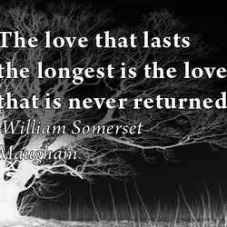 The love that lasts the longest is the love that is never returned