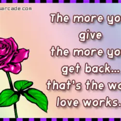 The more you give the more you get back that's the way love works