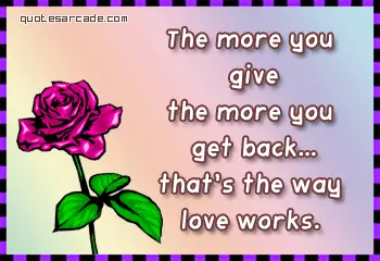 The more you give the more you get back that's the way love works