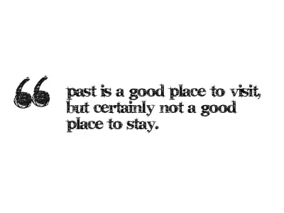 The Past Is A Good Place To Visit, But Not To Stay