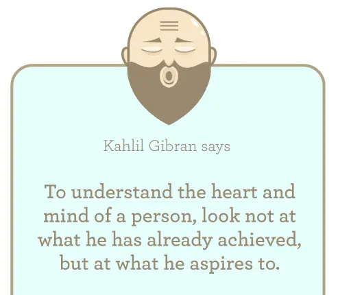 To understand the heart and mind of a person, look not at what he has already achieved, but at what he aspires to