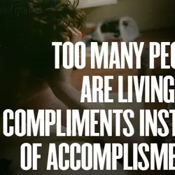 Too many people are living for compliments instead of accomplisments