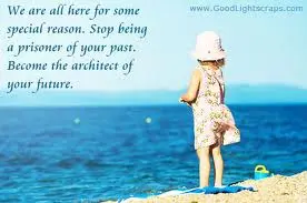 We are all here for some special reason. Stop being a prisoner of your past. Become the architect of your future.