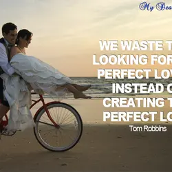 We waste time looking for the perfect lover, instead of creating the perfect love