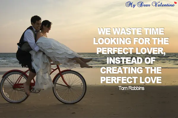 We waste time looking for the perfect lover, instead of creating the perfect love