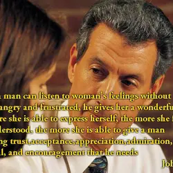When a man can listen to woman's feelings without getting angry and frustrated, he gives...
