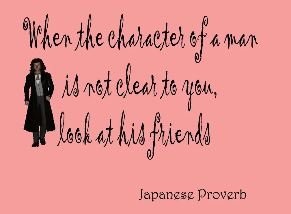 When the character of a man is not clear to you, look at his friends