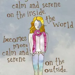 When you become calm and serene on the inside, the world becomes more calm and...
