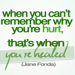 When you can't remember why you're hurt, that's when you're healed