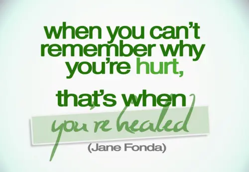 When you can't remember why you're hurt, that's when you're healed