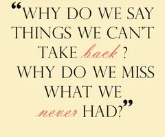 Why do we say things we can't take back? Why do we miss what we never had?