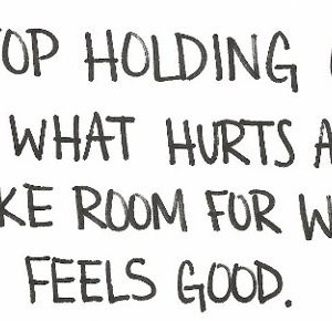 Stop holding on to what hurts and make room for what feels good.