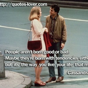People aren't born good or bad. Maybe they're born with tendencies either way, but its...