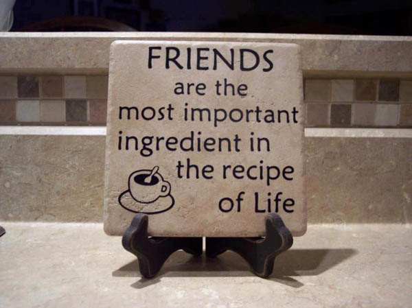 Friends are the most important ingredient in the recipe of life.