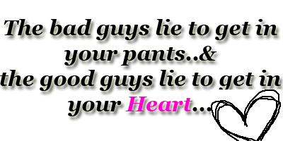 The bad guys lie to get in your pants and good guys lie to get in your heart.