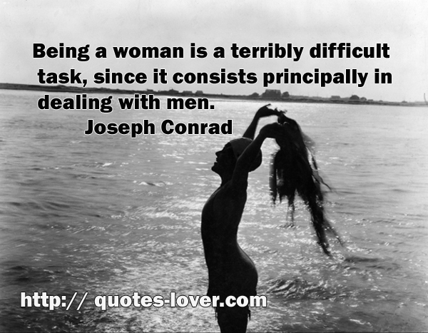 Being a woman is a terribly difficult task, since it consists principally in dealing with men.