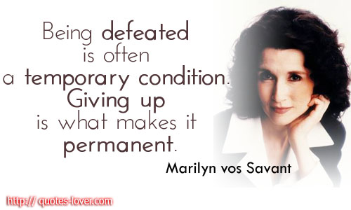 Being defeated is often a temporary condition. Giving up is what makes it permanent.