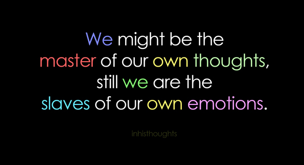 We might be the master of our own thoughts still we are the slaves of our own emotions