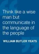 Think like a wise man but communicate in the language of people