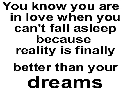 You know you are in love when you can't fall asleep because reality is finally better than your dreams