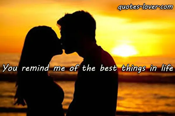 You remind me of the best things in life.