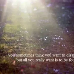 You sometimes think you want to disappear, but all you really want is to be...