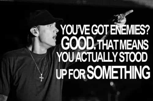 You've got enemies good. That means you actually stood up for something